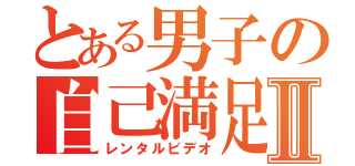 とある男子の自己満足Ⅱ（レンタルビデオ）