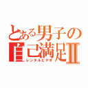 とある男子の自己満足Ⅱ（レンタルビデオ）