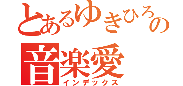 とあるゆきひろの音楽愛（インデックス）