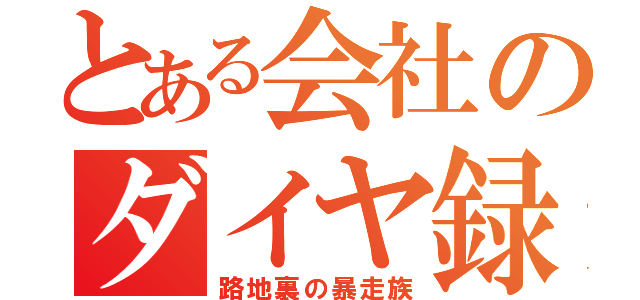 とある会社のダイヤ録（路地裏の暴走族）