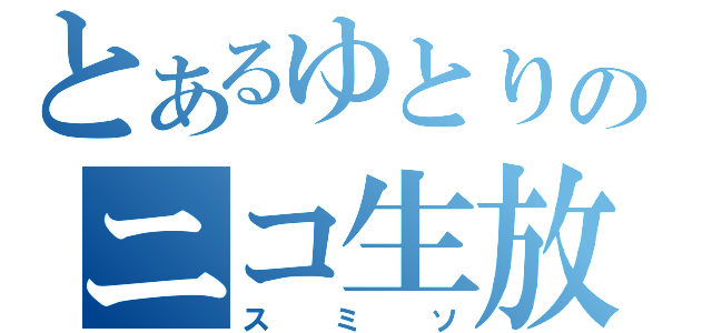 とあるゆとりのニコ生放送（スミソ）