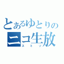 とあるゆとりのニコ生放送（スミソ）