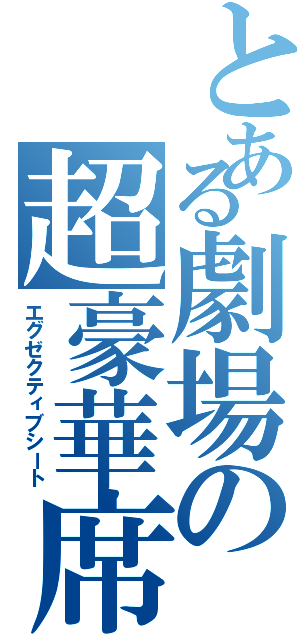 とある劇場の超豪華席（エグゼクティブシート）