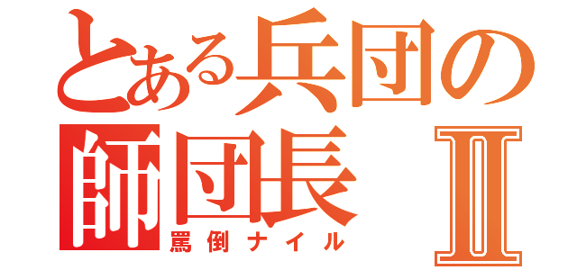 とある兵団の師団長Ⅱ（罵倒ナイル）