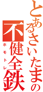 とあるさいたま市の不健全鉄（ホモトレ）