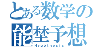 とある数学の能埜予想（Ｈｙｐｏｔｈｅｓｉｓ）