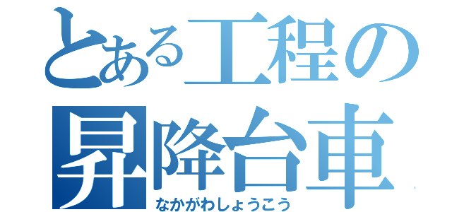 とある工程の昇降台車（なかがわしょうこう）