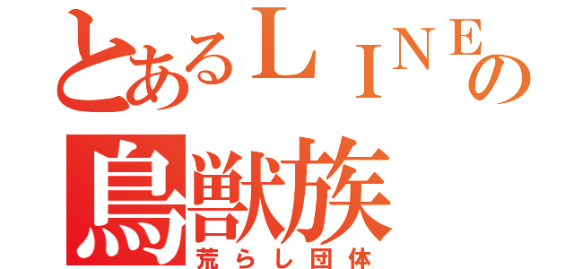 とあるＬＩＮＥの鳥獣族（荒らし団体）