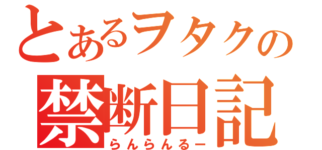 とあるヲタクの禁断日記（らんらんるー）