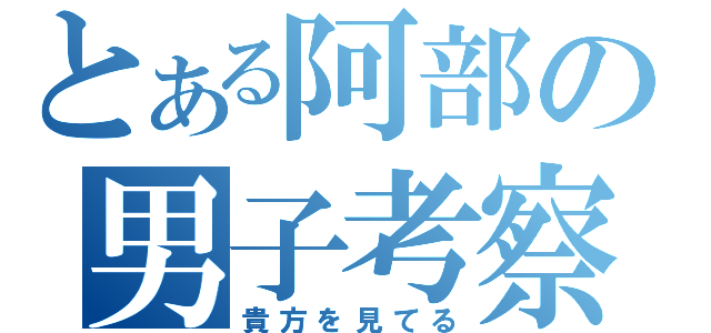 とある阿部の男子考察（貴方を見てる）