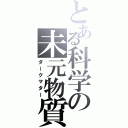 とある科学の未元物質（ダークマター）