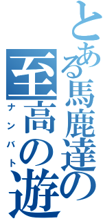 とある馬鹿達の至高の遊び（ナンバト）