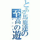 とある馬鹿達の至高の遊び（ナンバト）