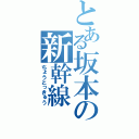 とある坂本の新幹線（ちょうとっきゅう）