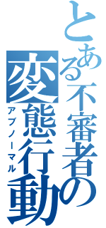 とある不審者の変態行動（アブノーマル）