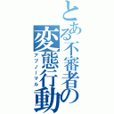 とある不審者の変態行動（アブノーマル）