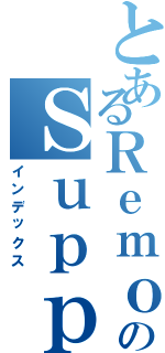 とあるＲｅｍｏｔｅのＳｕｐｐｏｒｔ（インデックス）