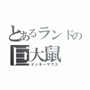 とあるランドの巨大鼠（ミッキーマウス）