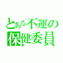 とある不運の保健委員長（善）