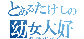 とあるたけしの幼女大好き（ロリータコンプレックス）