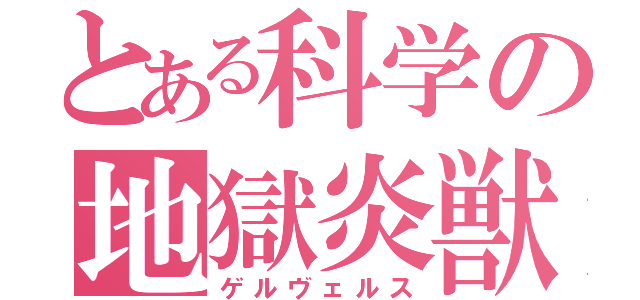 とある科学の地獄炎獣（ゲルヴェルス）