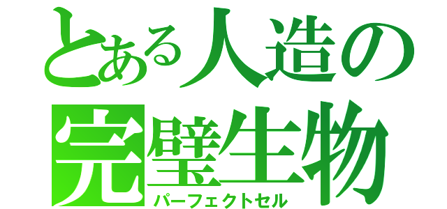 とある人造の完璧生物（パーフェクトセル）