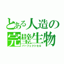 とある人造の完璧生物（パーフェクトセル）