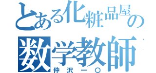 とある化粧品屋の数学教師（仲沢一〇）