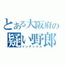 とある大阪府の疑い野郎（インデックス）