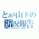 とある山下の近況報告（なんかこう、あれ笑）