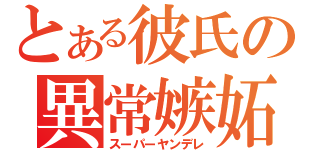 とある彼氏の異常嫉妬（スーパーヤンデレ）