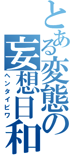 とある変態の妄想日和（ヘンタイビワ）