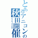 とあるアニコンの秋田開催（ハッピーフェスタ）