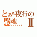 とある夜行の赦魂Ⅱ（インデックス）