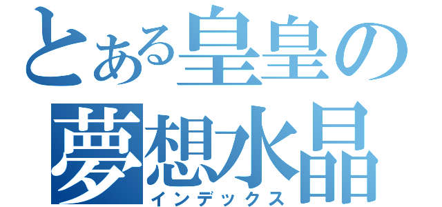 とある皇皇の夢想水晶（インデックス）