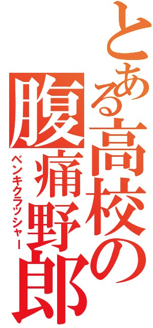 とある高校の腹痛野郎（ベンキクラッシャー）