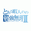 とある暇人のの勉強無理Ⅱ（インデックス）