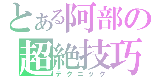 とある阿部の超絶技巧（テクニック）