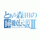 とある森田の睡眠伝説Ⅱ（ブレイクアウト）