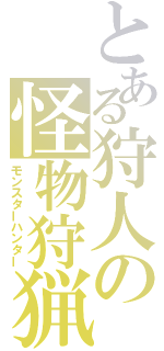 とある狩人の怪物狩猟（モンスターハンター）