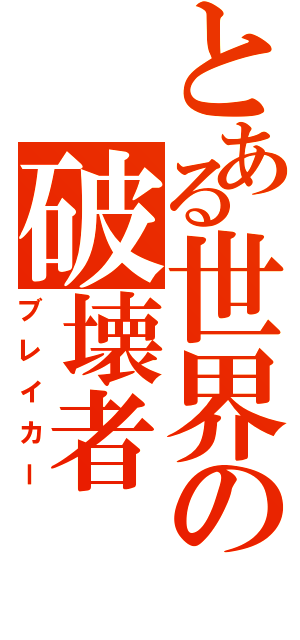 とある世界の破壊者（ブレイカー）