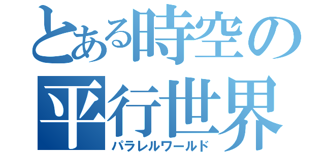 とある時空の平行世界（パラレルワールド）