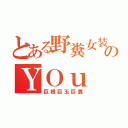 とある野糞女装ののＹＯｕ（巨根巨玉巨糞）