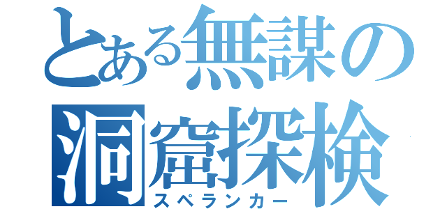 とある無謀の洞窟探検（スペランカー）