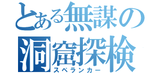 とある無謀の洞窟探検（スペランカー）