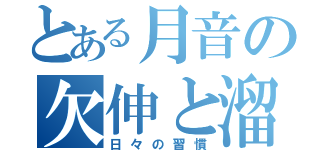 とある月音の欠伸と溜息（日々の習慣）