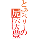 とあるペリーの尻穴大豊作（ラブプラスだけじゃたりないの）