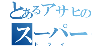 とあるアサヒのスーパー（ドライ）