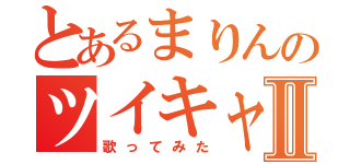 とあるまりんのツイキャスⅡ（歌ってみた）