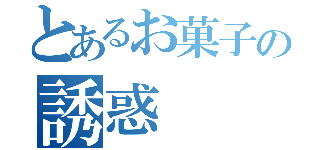 とあるお菓子の誘惑（）